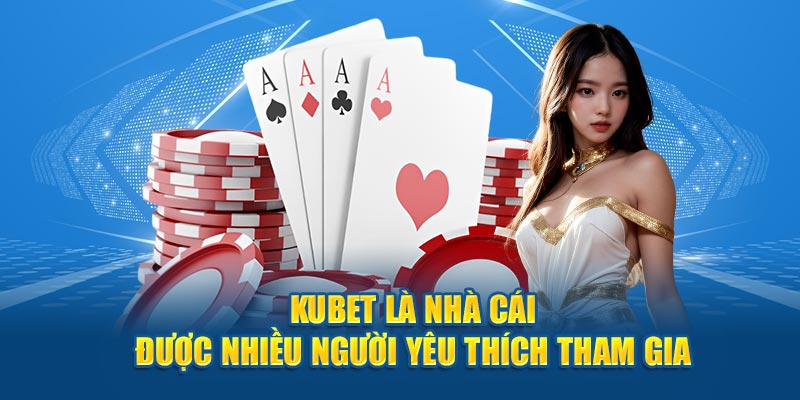Nhà cái kubet được nhiều người yêu thích tham gia
